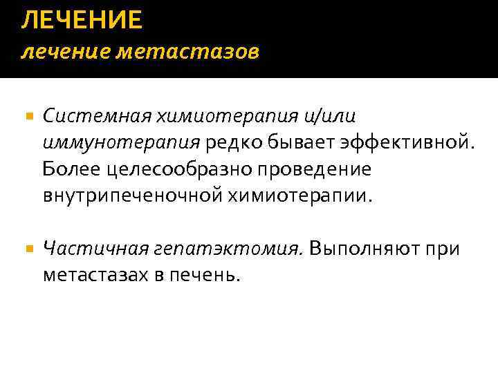 ЛЕЧЕНИЕ лечение метастазов Системная химиотерапия и/или иммунотерапия редко бывает эффективной. Более целесообразно проведение внутрипеченочной