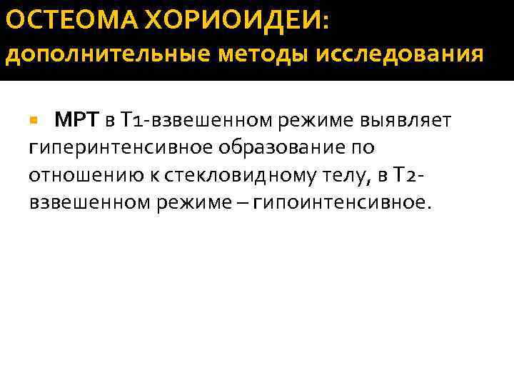 ОСТЕОМА ХОРИОИДЕИ: дополнительные методы исследования МРТ в Т 1 -взвешенном режиме выявляет гиперинтенсивное образование