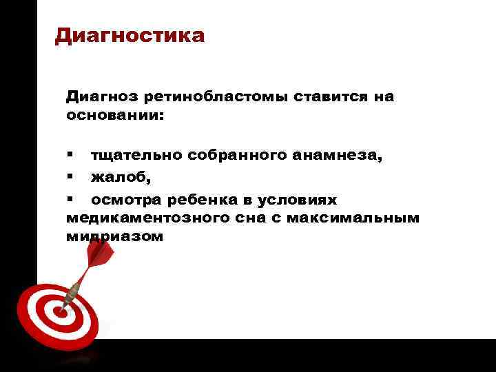 ON TARGET Диагностика Диагноз ретинобластомы ставится на основании: § тщательно собранного анамнеза, § жалоб,