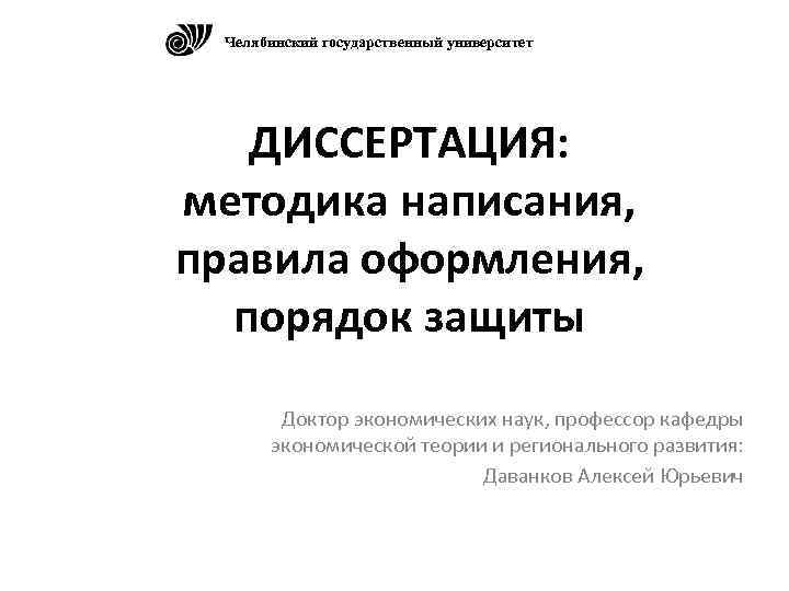 Челябинский государственный университет ДИССЕРТАЦИЯ: методика написания, правила оформления, порядок защиты Доктор экономических наук, профессор