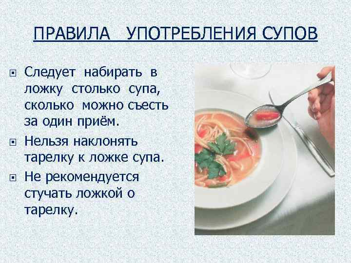 ПРАВИЛА УПОТРЕБЛЕНИЯ СУПОВ Следует набирать в ложку столько супа, сколько можно съесть за один