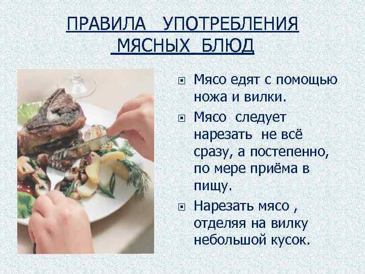 ПРАВИЛА УПОТРЕБЛЕНИЯ МЯСНЫХ БЛЮД Мясо едят с помощью ножа и вилки. Мясо следует нарезать