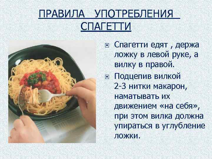 ПРАВИЛА УПОТРЕБЛЕНИЯ СПАГЕТТИ Спагетти едят , держа ложку в левой руке, а вилку в