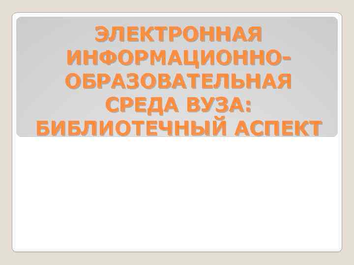 ЭЛЕКТРОННАЯ ИНФОРМАЦИОННООБРАЗОВАТЕЛЬНАЯ СРЕДА ВУЗА: БИБЛИОТЕЧНЫЙ АСПЕКТ 