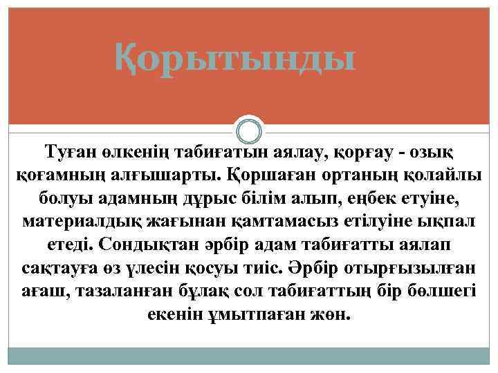 Қорытынды Туған өлкенің табиғатын аялау, қорғау - озық қоғамның алғышарты. Қоршаған ортаның қолайлы болуы