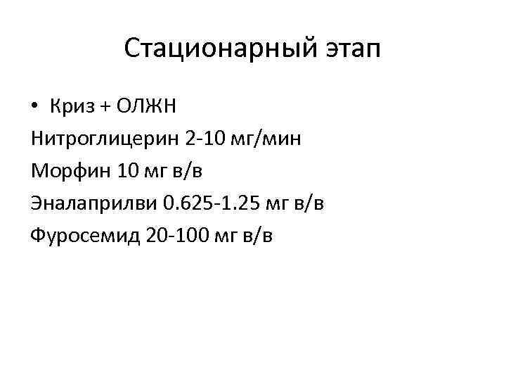 Стационарный этап • Криз + ОЛЖН Нитроглицерин 2 -10 мг/мин Морфин 10 мг в/в