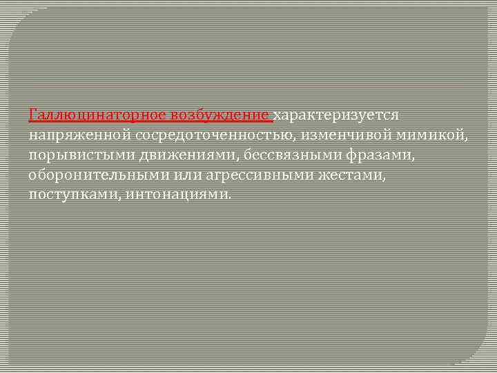 Галлюцинаторное возбуждение характеризуется напряженной сосредоточенностью, изменчивой мимикой, порывистыми движениями, бессвязными фразами, оборонительными или агрессивными