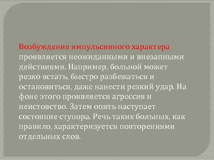 Возбуждение импульсивного характера проявляется неожиданными и внезапными действиями. Например, больной может резко встать, быстро