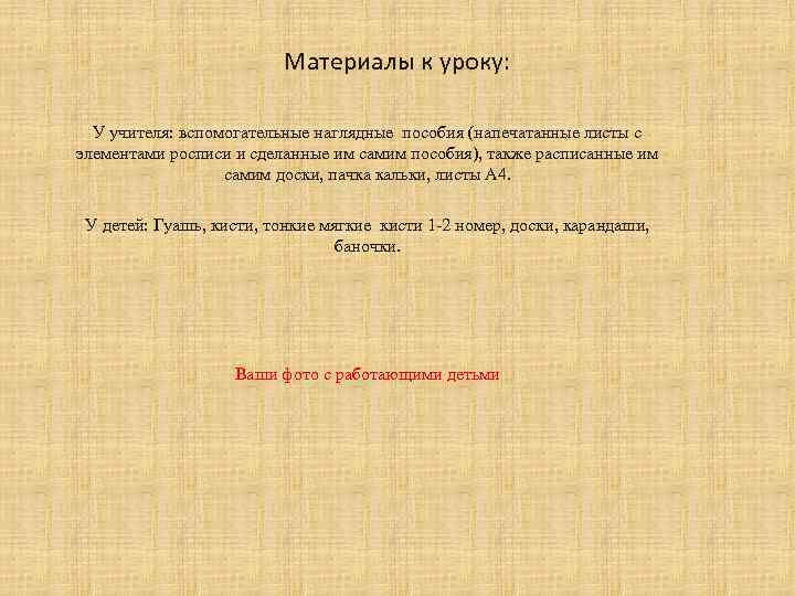 Материалы к уроку: У учителя: вспомогательные наглядные пособия (напечатанные листы с элементами росписи и