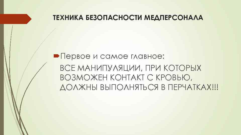 ТЕХНИКА БЕЗОПАСНОСТИ МЕДПЕРСОНАЛА Первое и самое главное: ВСЕ МАНИПУЛЯЦИИ, ПРИ КОТОРЫХ ВОЗМОЖЕН КОНТАКТ С