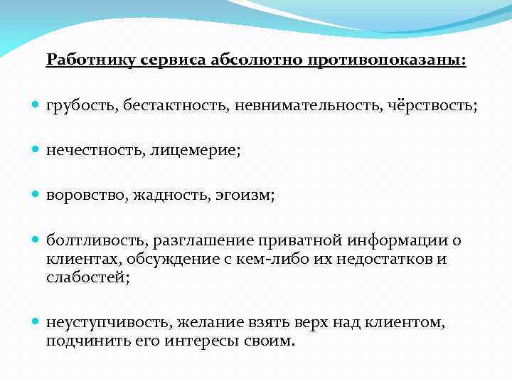 Работнику сервиса абсолютно противопоказаны: грубость, бестактность, невнимательность, чёрствость; нечестность, лицемерие; воровство, жадность, эгоизм; болтливость,