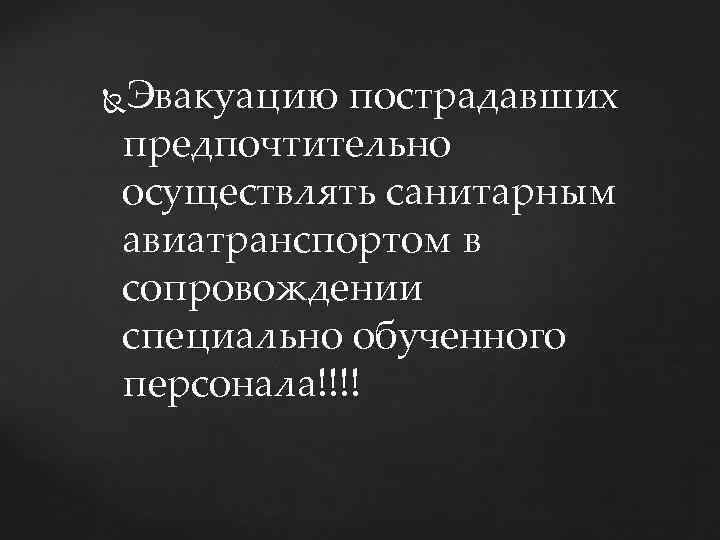 Эвакуацию пострадавших предпочтительно осуществлять санитарным авиатранспортом в сопровождении специально обученного персонала!!!! 