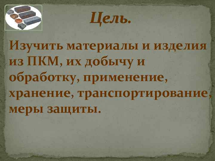 Цель. Изучить материалы и изделия из ПКМ, их добычу и обработку, применение, хранение, транспортирование,