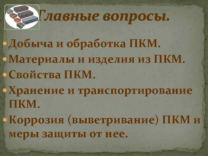 Главные вопросы. Добыча и обработка ПКМ. Материалы и изделия из ПКМ. Свойства ПКМ. Хранение