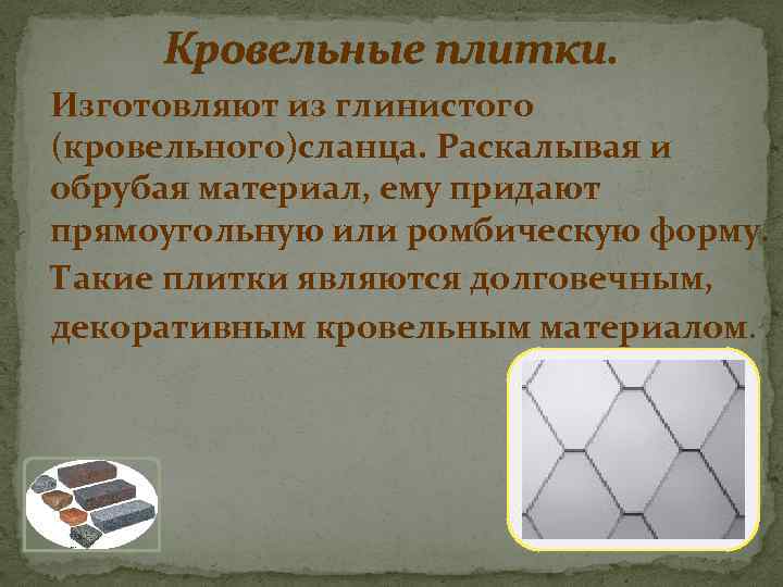 Кровельные плитки. Изготовляют из глинистого (кровельного)сланца. Раскалывая и обрубая материал, ему придают прямоугольную или