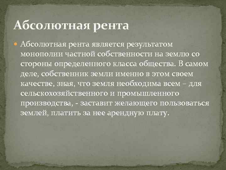 Абсолютная рента является результатом монополии частной собственности на землю со стороны определенного класса общества.