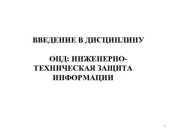 ВВЕДЕНИЕ В ДИСЦИПЛИНУ ОПД: ИНЖЕНЕРНО ТЕХНИЧЕСКАЯ ЗАЩИТА ИНФОРМАЦИИ 1 