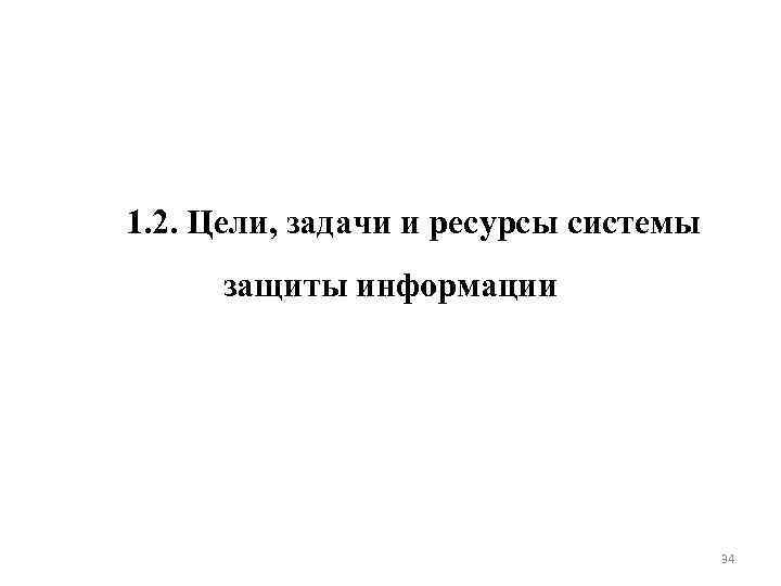 1. 2. Цели, задачи и ресурсы системы защиты информации 34 