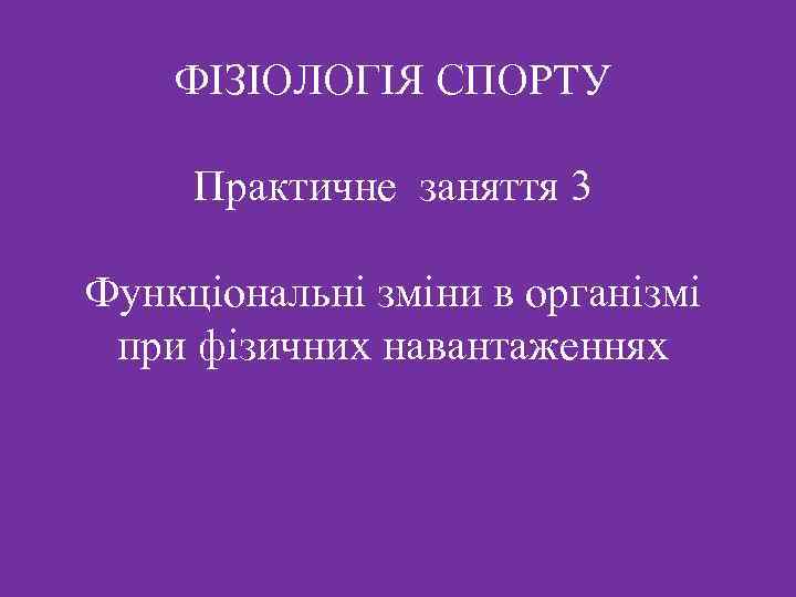 ФІЗІОЛОГІЯ СПОРТУ Практичне заняття 3 Функціональні зміни в організмі при фізичних навантаженнях 