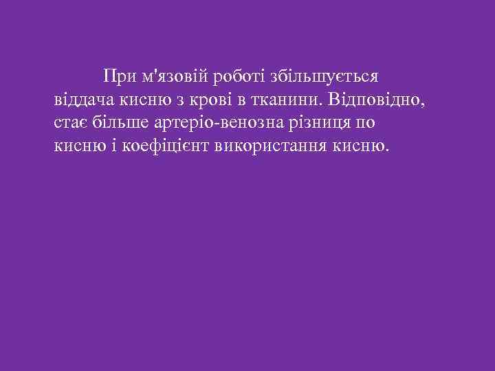  При м'язовій роботі збільшується віддача кисню з крові в тканини. Відповідно, стає більше