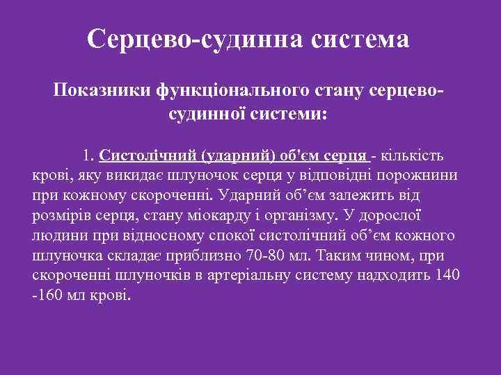 Серцево-судинна система Показники функціонального стану серцевосудинної системи: 1. Систолічний (ударний) об'єм серця - кількість