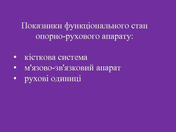  Показники функціонального стан опорно-рухового апарату: • кісткова система • м'язово-зв'язковий апарат • рухові