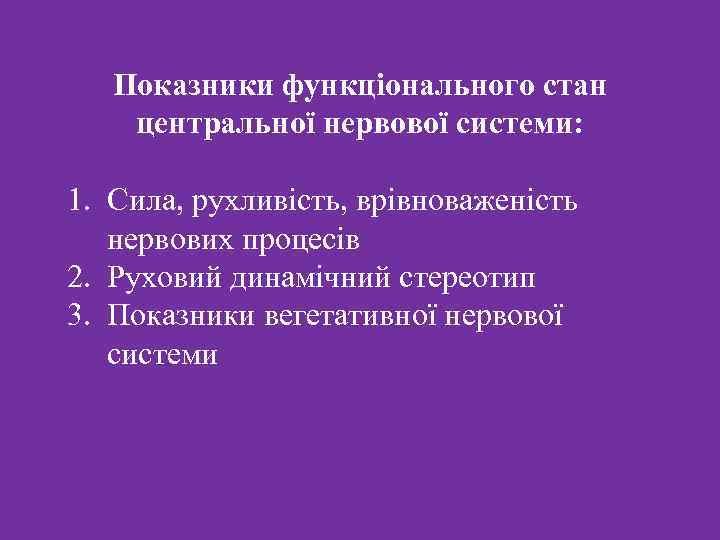  Показники функціонального стан центральної нервової системи: 1. Сила, рухливість, врівноваженість нервових процесів 2.