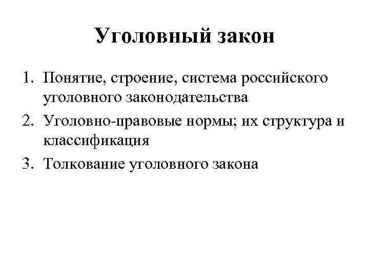 Уголовный закон 1. Понятие, строение, система российского уголовного законодательства 2. Уголовно-правовые нормы; их структура