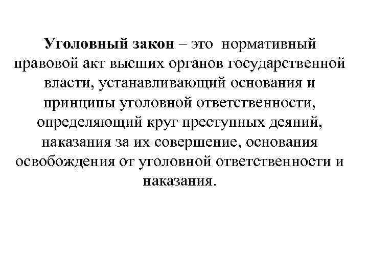 Уголовный закон – это нормативный правовой акт высших органов государственной власти, устанавливающий основания и