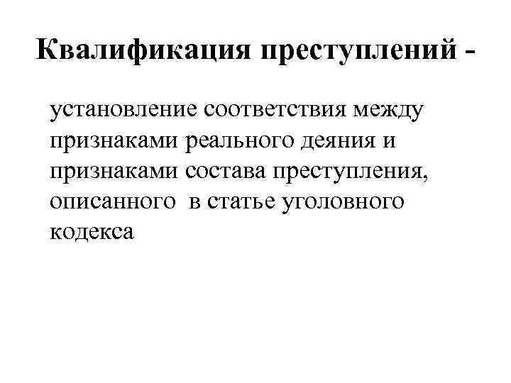 Квалификация преступлений установление соответствия между признаками реального деяния и признаками состава преступления, описанного в