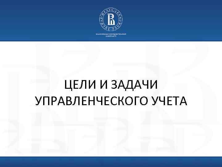 ЦЕЛИ И ЗАДАЧИ УПРАВЛЕНЧЕСКОГО УЧЕТА 