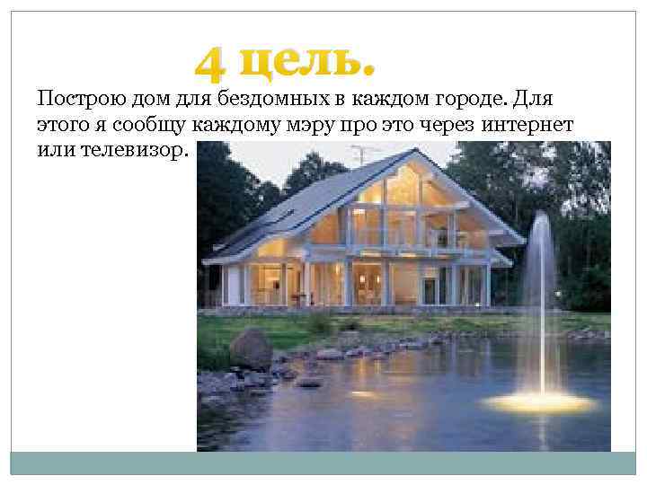 4 цель. Построю дом для бездомных в каждом городе. Для этого я сообщу каждому