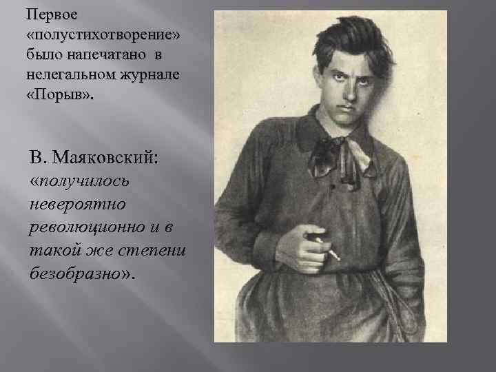 Первое «полустихотворение» было напечатано в нелегальном журнале «Порыв» . В. Маяковский: «получилось невероятно революционно