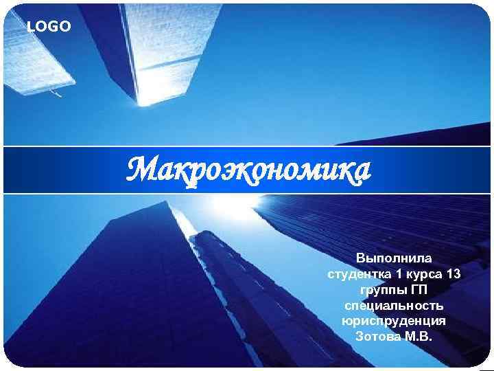 LOGO Макроэкономика Выполнила студентка 1 курса 13 группы ГП специальность юриспруденция Зотова М. В.
