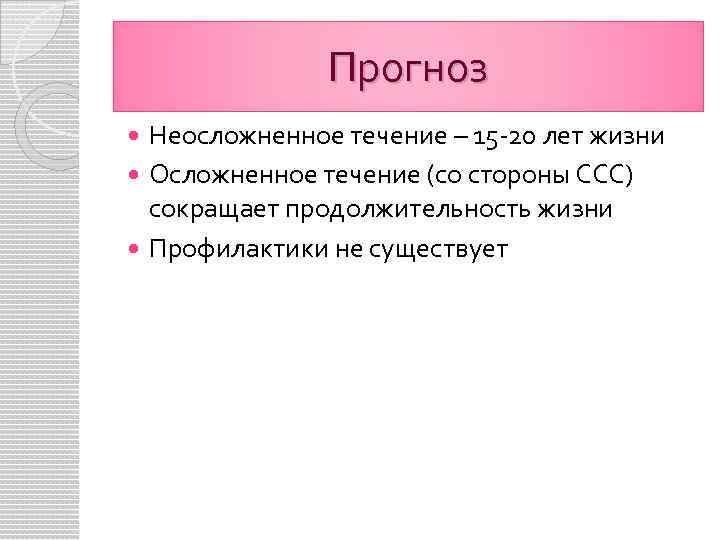 Прогноз Неосложненное течение – 15 -20 лет жизни Осложненное течение (со стороны ССС) сокращает