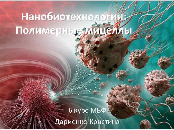 Нанобиотехнологии: Полимерные мицеллы 6 курс МБФ Дариенко Кристина 