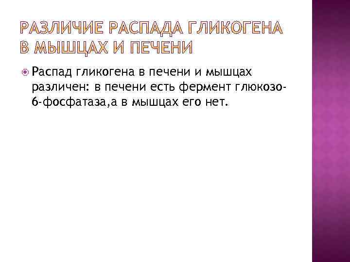  Распад гликогена в печени и мышцах различен: в печени есть фермент глюкозо 6
