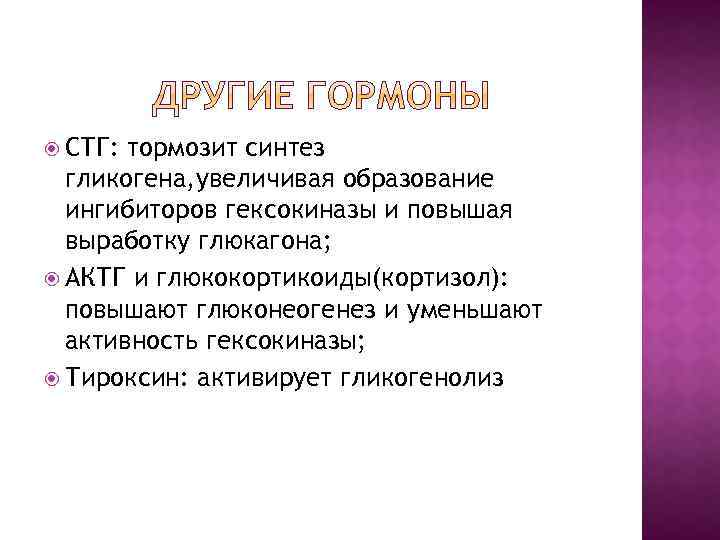  СТГ: тормозит синтез гликогена, увеличивая образование ингибиторов гексокиназы и повышая выработку глюкагона; АКТГ