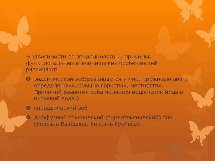 В зависимости от эпидемиологи и, причины, функциональных и клинических особенностей различают: эндемический зоб(развивается у
