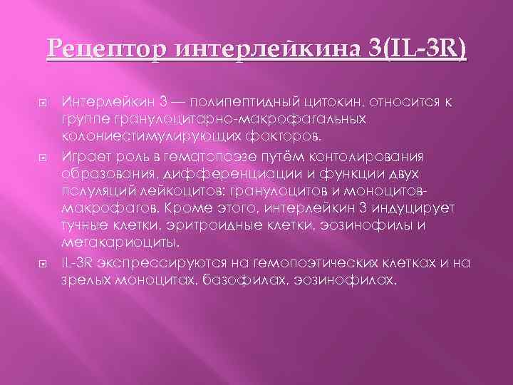 Рецептор интерлейкина 3(IL-3 R) Интерлейкин 3 — полипептидный цитокин, относится к группе гранулоцитарно-макрофагальных колониестимулирующих