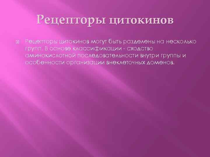 Рецепторы цитокинов могут быть разделены на несколько групп. В основе классификации - сходство аминокислотной