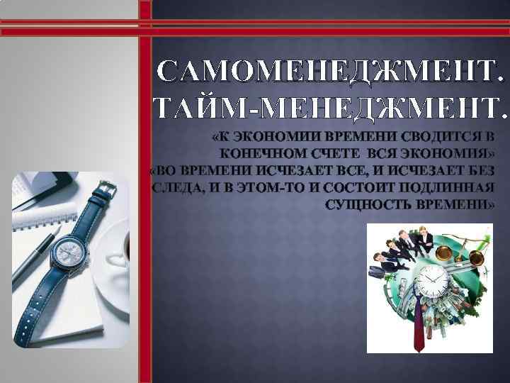 CАМОМЕНЕДЖМЕНТ. ТАЙМ-МЕНЕДЖМЕНТ. «К ЭКОНОМИИ ВРЕМЕНИ СВОДИТСЯ В КОНЕЧНОМ СЧЕТЕ ВСЯ ЭКОНОМИЯ» «ВО ВРЕМЕНИ ИСЧЕЗАЕТ