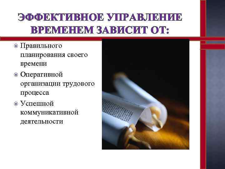ЭФФЕКТИВНОЕ УПРАВЛЕНИЕ ВРЕМЕНЕМ ЗАВИСИТ ОТ: Правильного планирования своего времени Оперативной организации трудового процесса Успешной