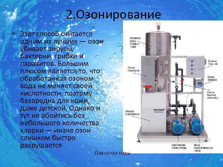 2. Озонирование • Этот способ считается одним из лучших — озон убивает вирусы, бактерии,