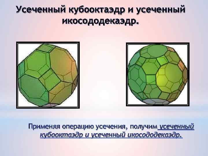 Усеченный кубооктаэдр и усеченный икосододекаэдр. Применяя операцию усечения, получим усеченный кубооктаэдр и усеченный икосододекаэдр.