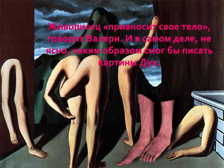 Живописец «привносит свое тело» , говорит Валери. И в самом деле, не ясно, каким