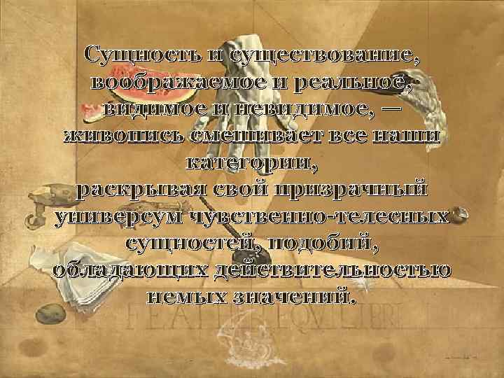Сущность и существование, воображаемое и реальное, видимое и невидимое, — живопись смешивает все наши