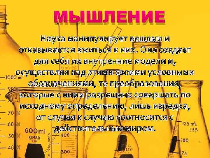 МЫШЛЕНИЕ Наука манипулирует вещами и отказывается вжиться в них. Она создает для себя их