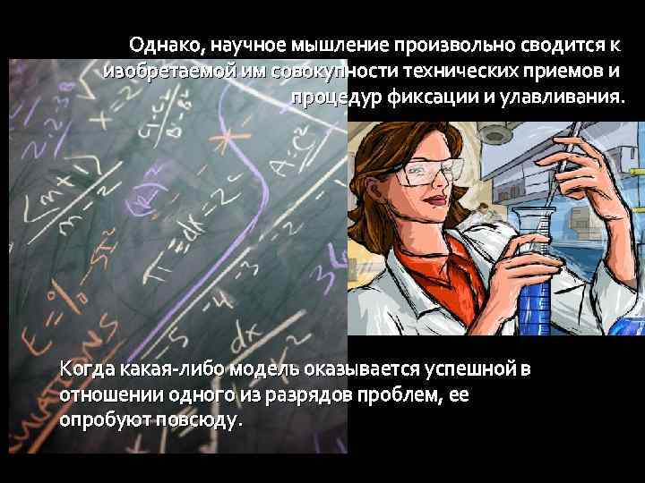 Однако, научное мышление произвольно сводится к изобретаемой им совокупности технических приемов и процедур фиксации