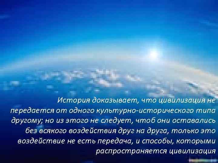 История доказывает, что цивилизация не передается от одного культурно-исторического типа другому; но из этого